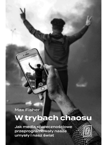 Max Fisher "W trybach chaosu. Jak media społecznościowe przeprogramowały nasze umysły i nasz świat"