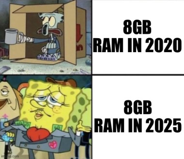 Two panel meme, 1 showing squidward begging with the caption “8GB ram in 2020”

Panel 2 shows a rich spongebob with “8GB ram in 2025”.