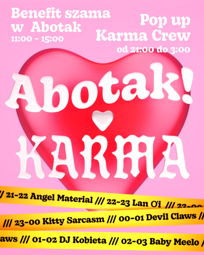 
Benefit szama w Abotak
11:00 - 15:00

Pop up
Karma Crew
od 21:00 do 3:00

Abotak! x KARMA


| 21-22 Angel Material ||| 22-23 Lan Ơi ||| 22-an /// 23-00 Kitty Sarcasm /// 00-01 Devil Claws // aws /// 01-02 DJ Kobieta /// 02-03 Baby Meelo