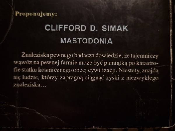 Zdjęcie tylnej okładki dość starej książki z tekstem: 
"Proponujemy:  
CLIFFORD D. SIMAK  
MASTODONIA  
Znaleziska pewnego badacza dowiedzie, że tajemniczy wąwóz na pewnej farmie może być pamiątką po katastrofie statku kosmicznego obcej cywilizacji. Niestety, znajdą się ludzie, którzy zapragną ciągnąć zyski z niezwykłego znaleziska."